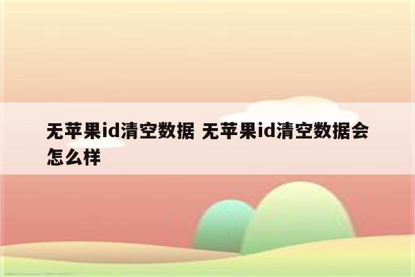 无苹果id清空数据 无苹果id清空数据会怎么样