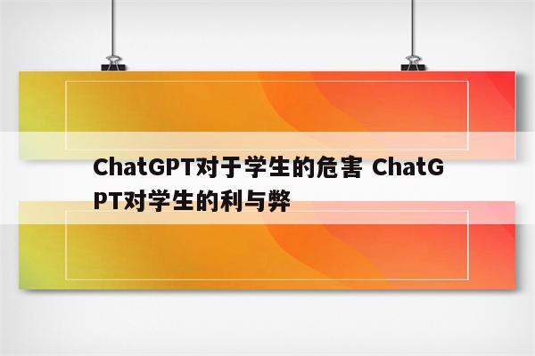 ChatGPT对于学生的危害 ChatGPT对学生的利与弊