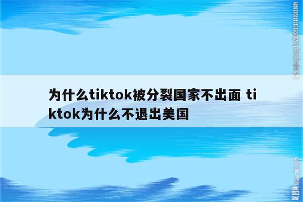 为什么tiktok被分裂国家不出面 tiktok为什么不退出美国