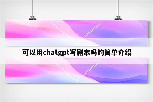 可以用chatgpt写剧本吗的简单介绍