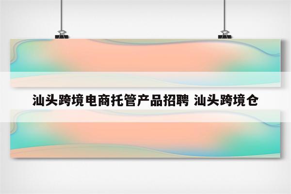 汕头跨境电商托管产品招聘 汕头跨境仓