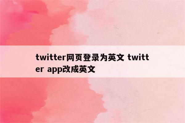 twitter网页登录为英文 twitter app改成英文