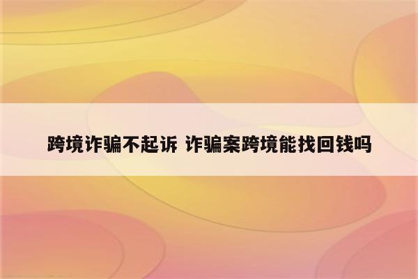 跨境诈骗不起诉 诈骗案跨境能找回钱吗