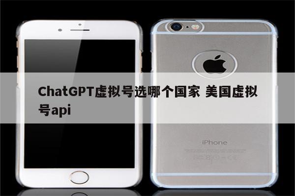 ChatGPT虚拟号选哪个国家 美国虚拟号api