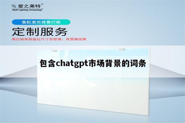 包含chatgpt市场背景的词条