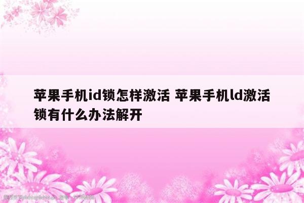 苹果手机id锁怎样激活 苹果手机ld激活锁有什么办法解开