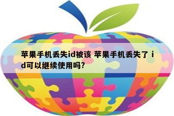 苹果手机丢失id被该 苹果手机丢失了 id可以继续使用吗?