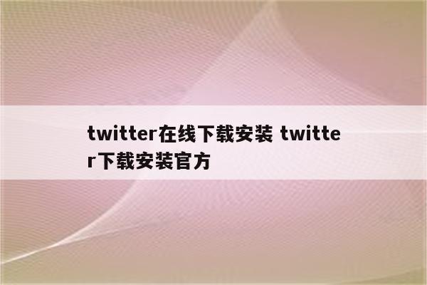 twitter在线下载安装 twitter下载安装官方