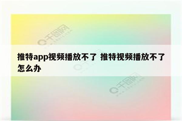 推特app视频播放不了 推特视频播放不了怎么办