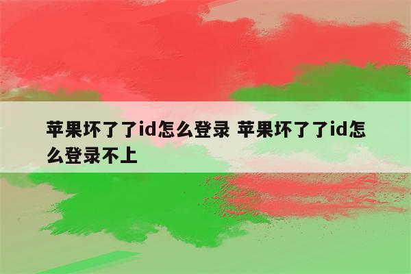 苹果坏了了id怎么登录 苹果坏了了id怎么登录不上