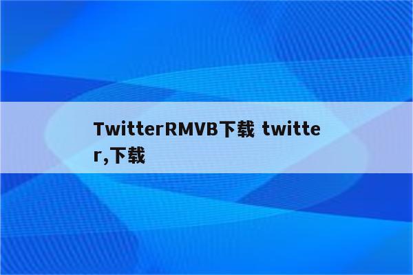 TwitterRMVB下载 twitter,下载