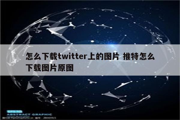 怎么下载twitter上的图片 推特怎么下载图片原图