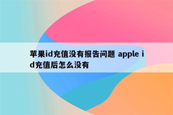 苹果id充值没有报告问题 apple id充值后怎么没有