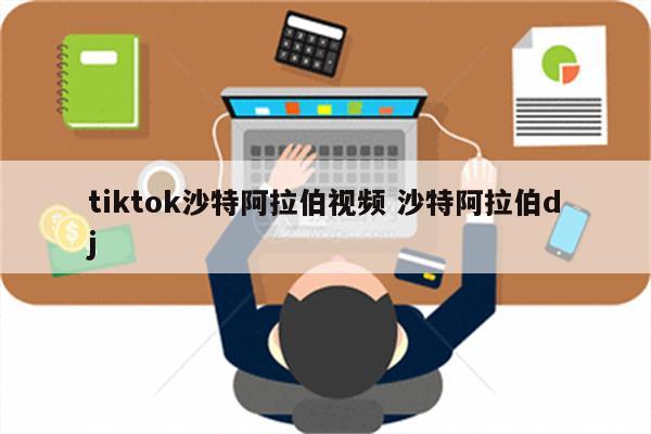 tiktok沙特阿拉伯视频 沙特阿拉伯dj