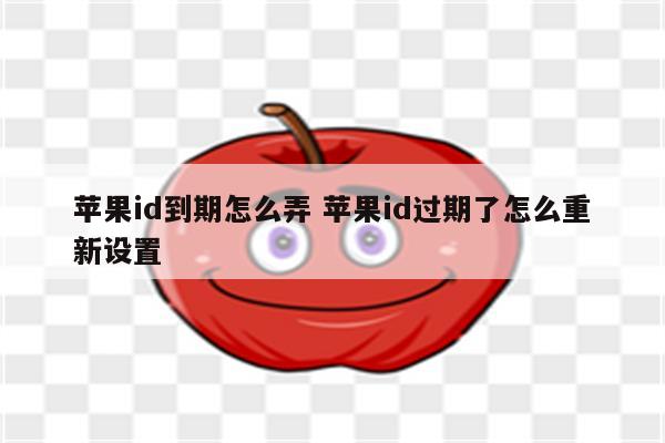 苹果id到期怎么弄 苹果id过期了怎么重新设置