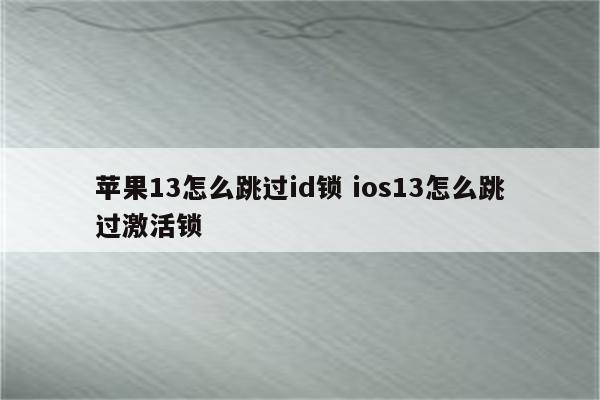 苹果13怎么跳过id锁 ios13怎么跳过激活锁