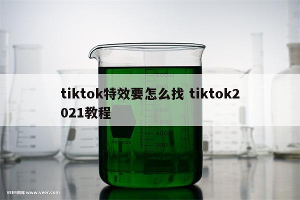 tiktok特效要怎么找 tiktok2021教程