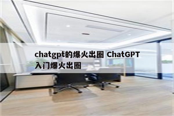 chatgpt的爆火出圈 ChatGPT入门爆火出圈