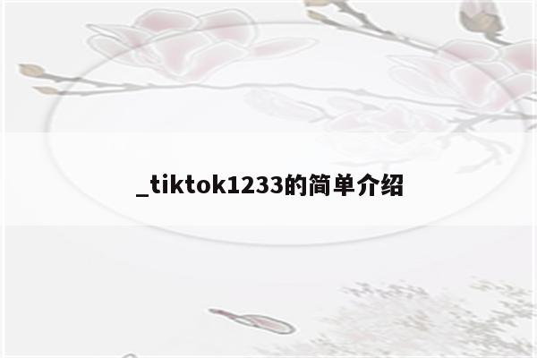 _tiktok1233的简单介绍