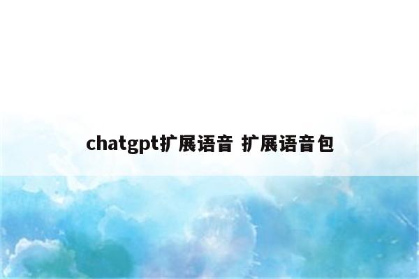 chatgpt扩展语音 扩展语音包