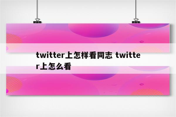 twitter上怎样看同志 twitter上怎么看