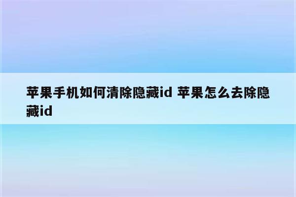 苹果手机如何清除隐藏id 苹果怎么去除隐藏id