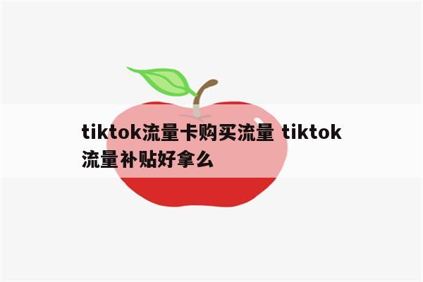 tiktok流量卡购买流量 tiktok流量补贴好拿么