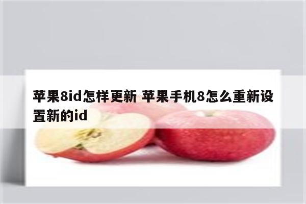 苹果8id怎样更新 苹果手机8怎么重新设置新的id