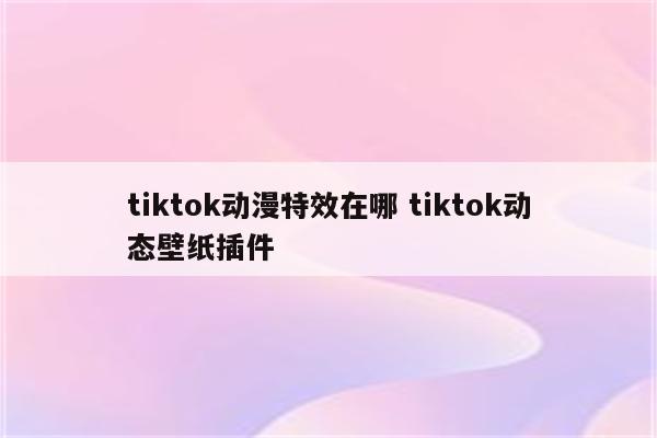 tiktok动漫特效在哪 tiktok动态壁纸插件