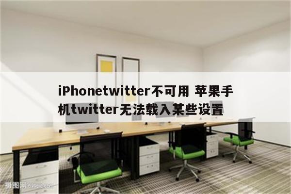 iPhonetwitter不可用 苹果手机twitter无法载入某些设置