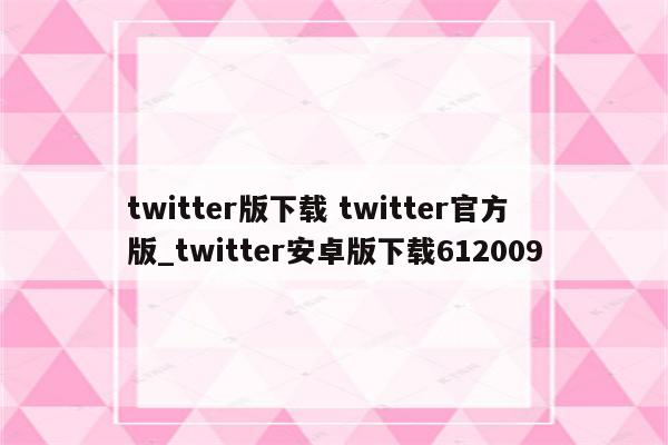 twitter版下载 twitter官方版_twitter安卓版下载612009