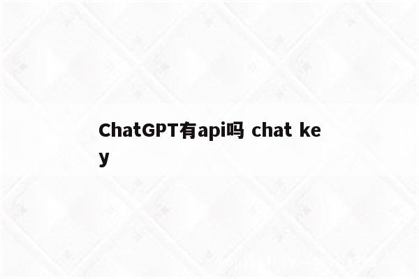 ChatGPT有api吗 chat key