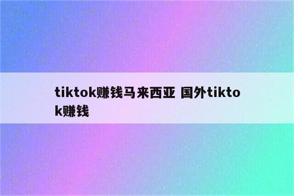 tiktok赚钱马来西亚 国外tiktok赚钱