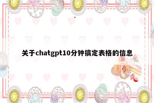 关于chatgpt10分钟搞定表格的信息