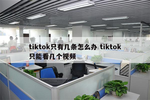 tiktok只有几条怎么办 tiktok只能看几个视频