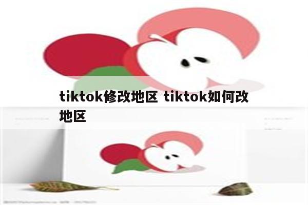 tiktok修改地区 tiktok如何改地区