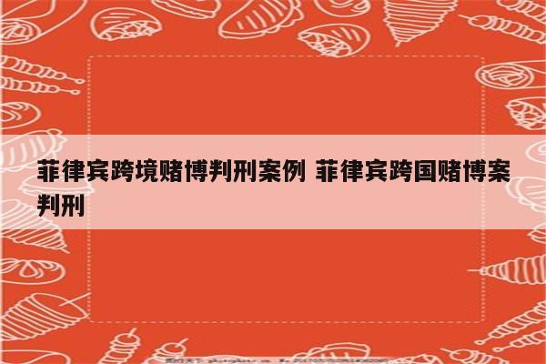 菲律宾跨境赌博判刑案例 菲律宾跨国赌博案判刑