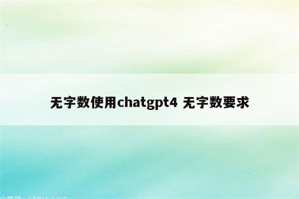 无字数使用chatgpt4 无字数要求