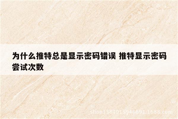 为什么推特总是显示密码错误 推特显示密码尝试次数