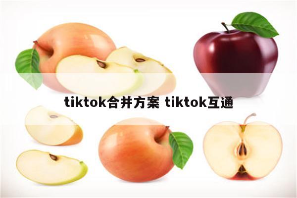 tiktok合并方案 tiktok互通