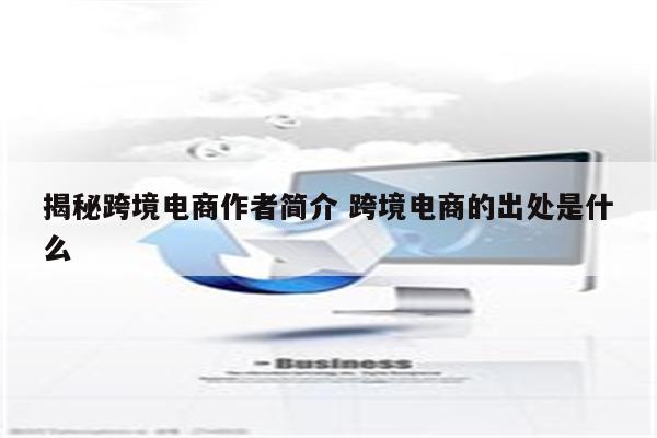 揭秘跨境电商作者简介 跨境电商的出处是什么