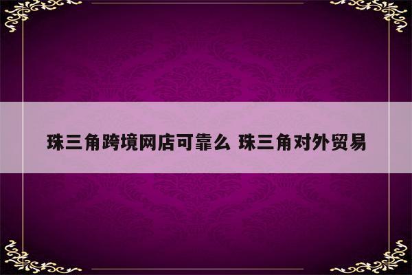 珠三角跨境网店可靠么 珠三角对外贸易