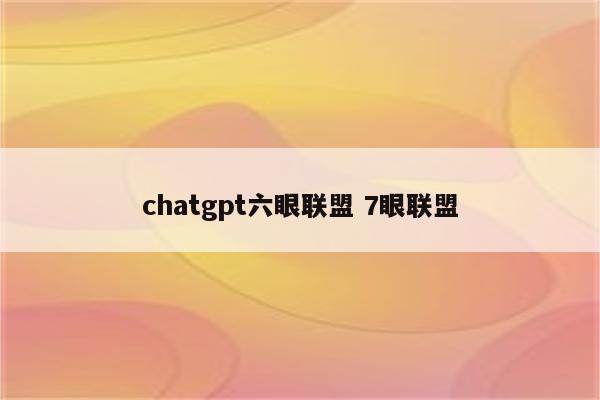 chatgpt六眼联盟 7眼联盟