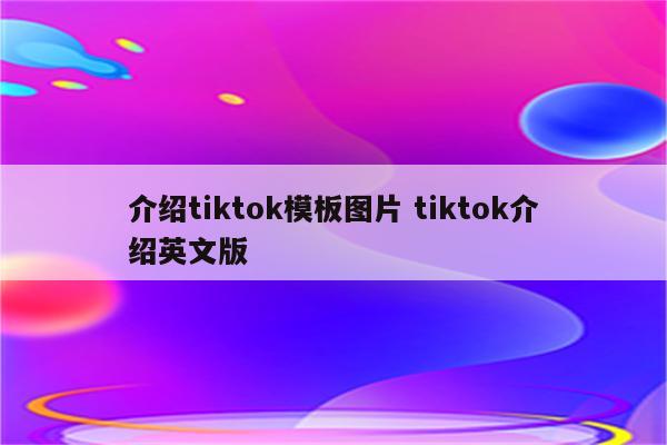 介绍tiktok模板图片 tiktok介绍英文版