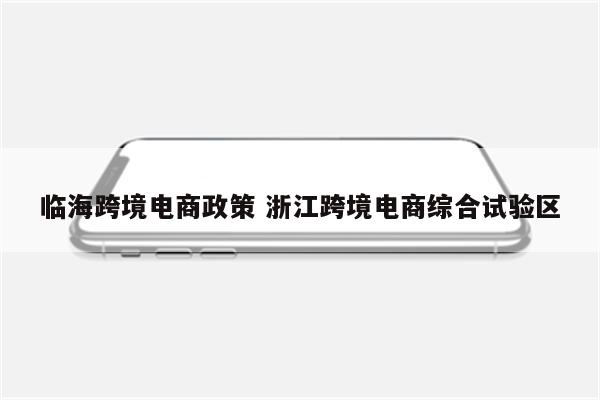 临海跨境电商政策 浙江跨境电商综合试验区