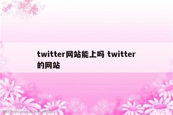 twitter网站能上吗 twitter的网站