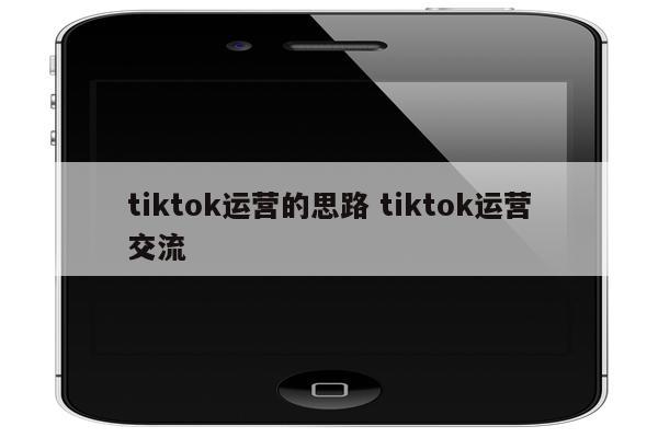 tiktok运营的思路 tiktok运营交流