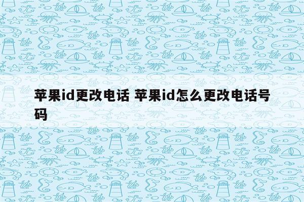 苹果id更改电话 苹果id怎么更改电话号码