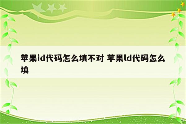 苹果id代码怎么填不对 苹果ld代码怎么填