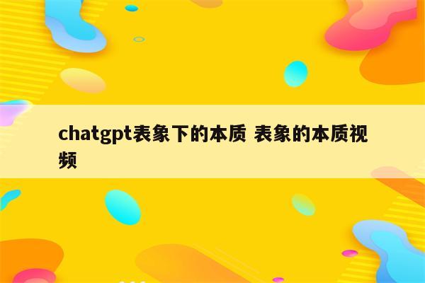 chatgpt表象下的本质 表象的本质视频